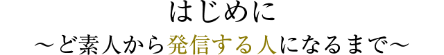 はじめに ～ど素人から発信する人になるまで～